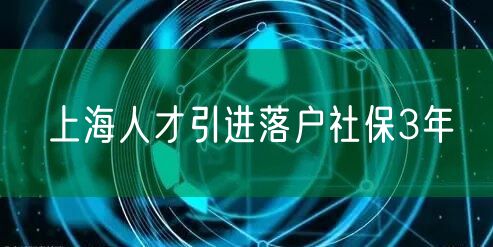 上海人才引进落户社保3年