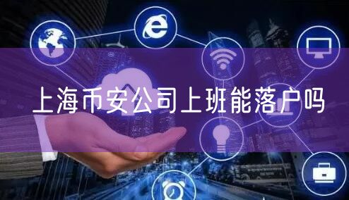 上海币安公司上班能落户吗