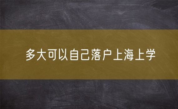 多大可以自己落户上海上学