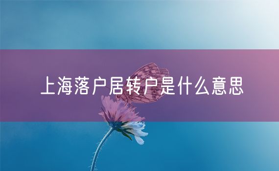 上海落户居转户是什么意思