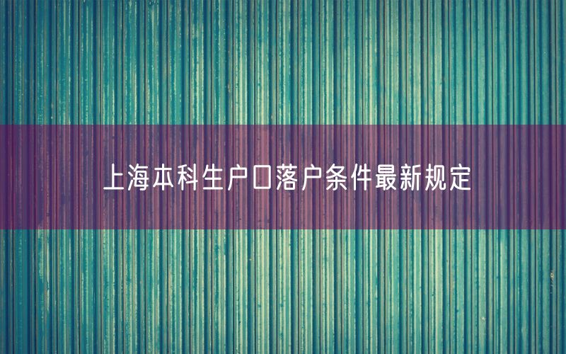 上海本科生户口落户条件最新规定