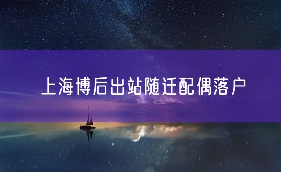 上海博后出站随迁配偶落户