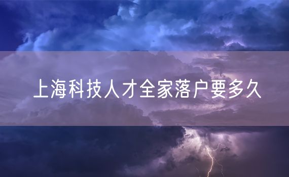 上海科技人才全家落户要多久