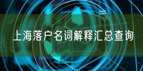 上海落户名词解释汇总查询