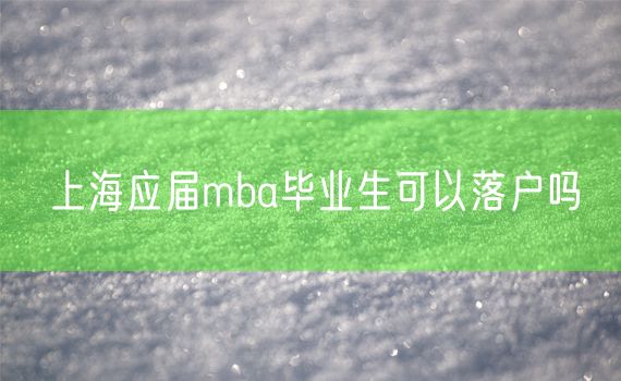 上海应届mba毕业生可以落户吗