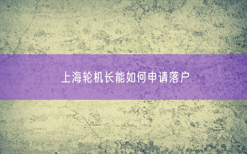 上海轮机长能如何申请落户