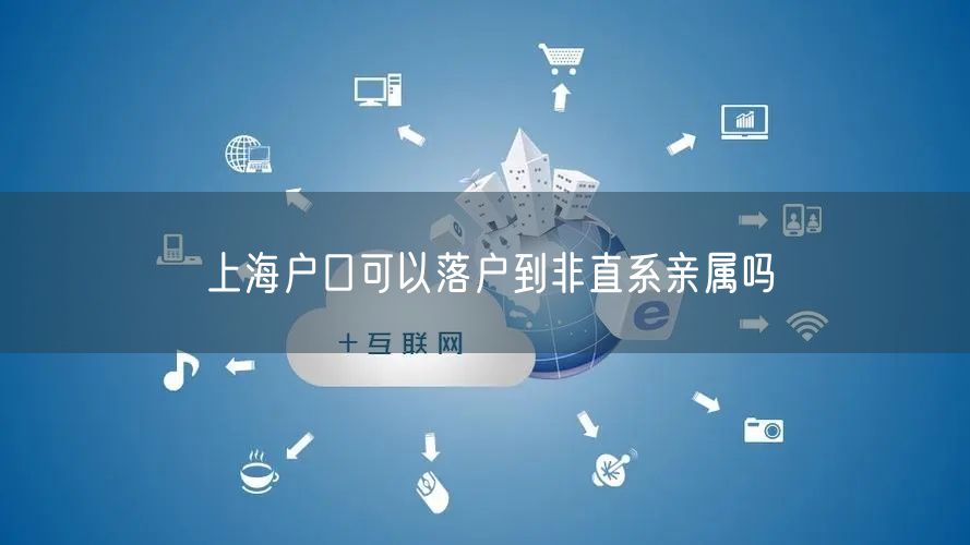 上海户口可以落户到非直系亲属吗