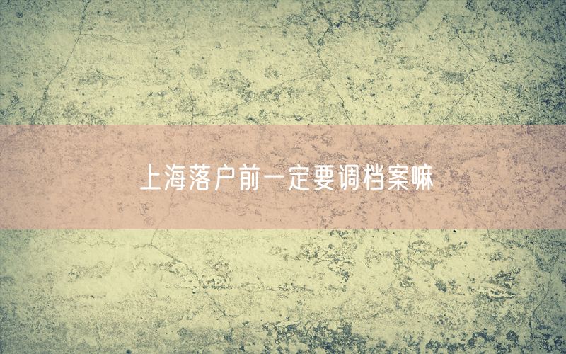 上海落户前一定要调档案嘛