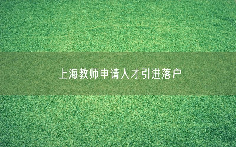 上海教师申请人才引进落户