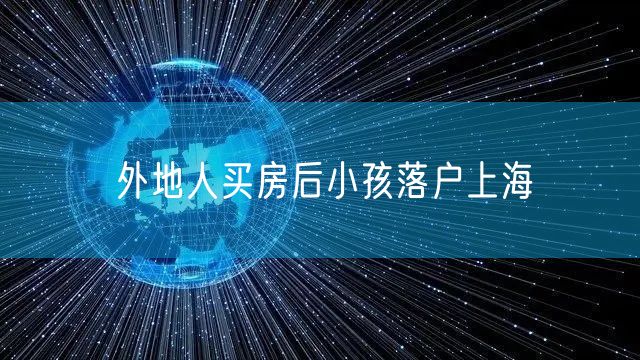 外地人买房后小孩落户上海