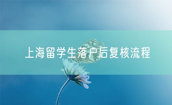 上海留学生落户后复核流程