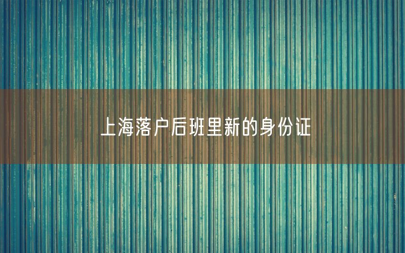 上海落户后班里新的身份证