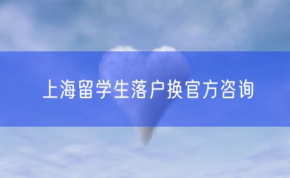 上海留学生落户换官方咨询