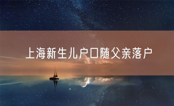 上海新生儿户口随父亲落户