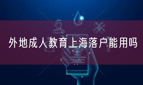 外地成人教育上海落户能用吗