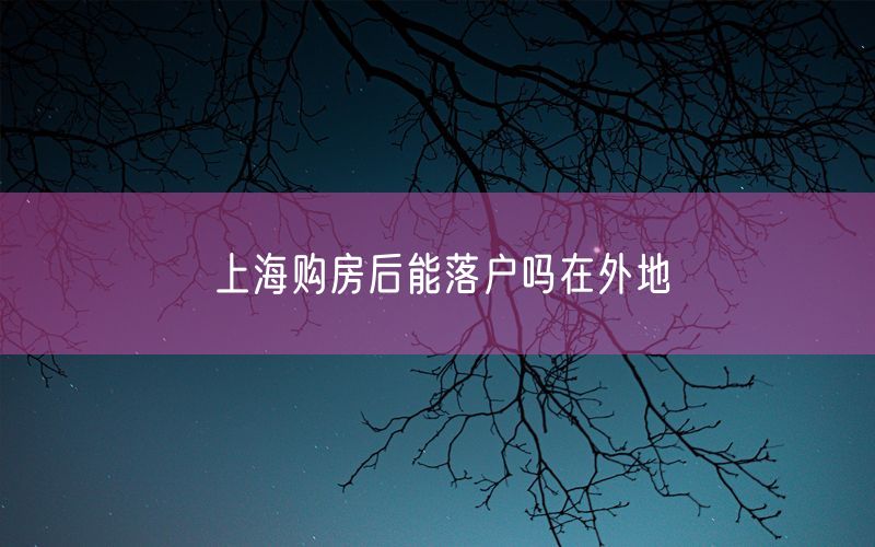 上海购房后能落户吗在外地