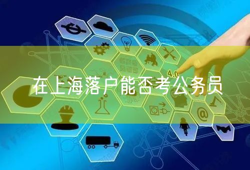 在上海落户能否考公务员