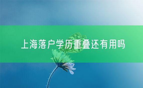 上海落户学历重叠还有用吗