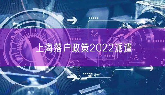 上海落户政策2022派遣