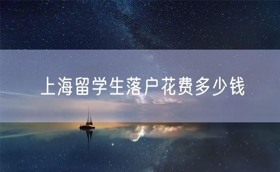 上海留学生落户花费多少钱