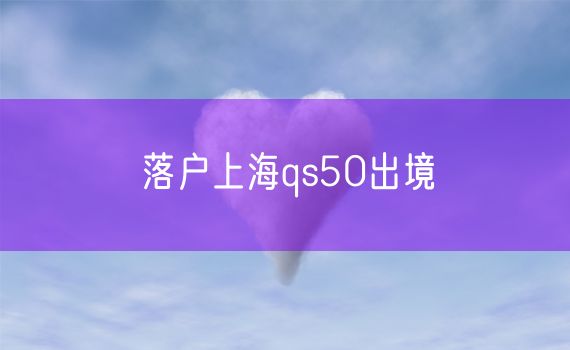 落户上海qs50出境