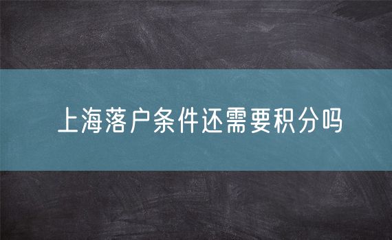 上海落户条件还需要积分吗