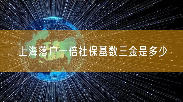 上海落户一倍社保基数三金是多少