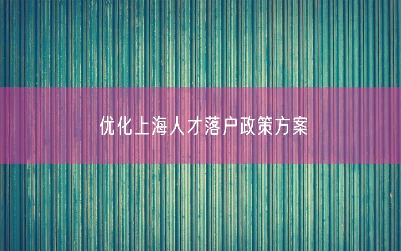 优化上海人才落户政策方案