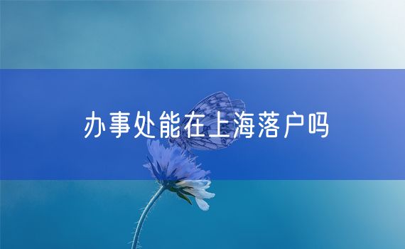 办事处能在上海落户吗