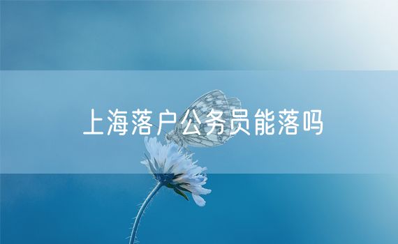 上海落户公务员能落吗