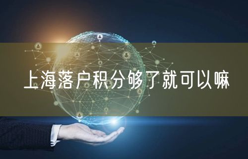 上海落户积分够了就可以嘛