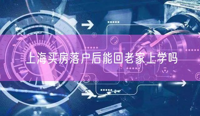 上海买房落户后能回老家上学吗