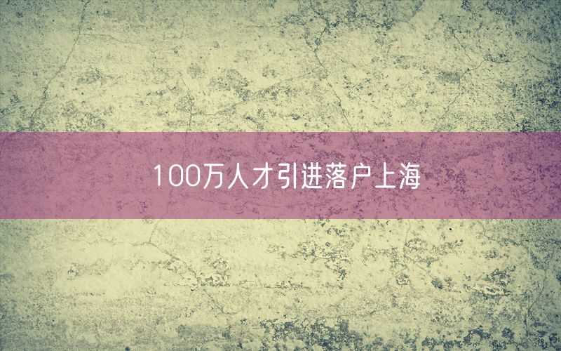 100万人才引进落户上海