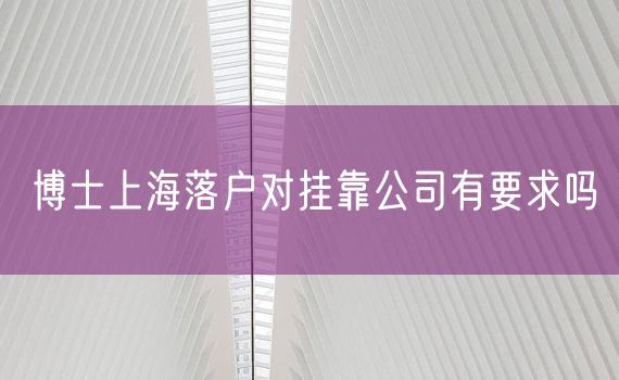 博士上海落户对挂靠公司有要求吗