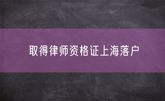 取得律师资格证上海落户