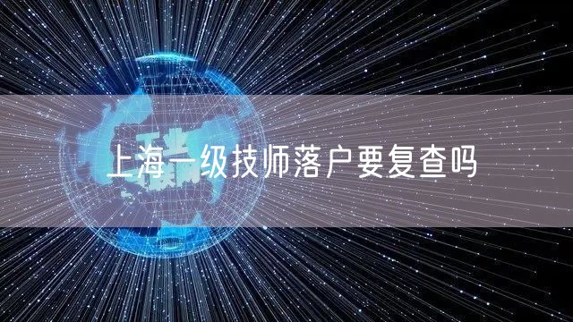 上海一级技师落户要复查吗