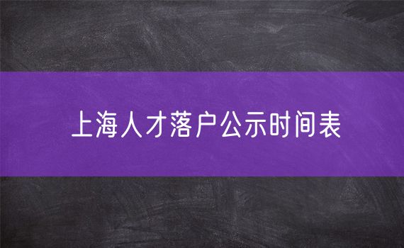 上海人才落户公示时间表