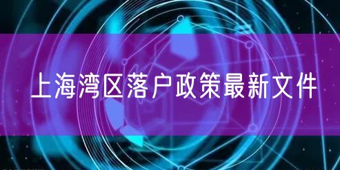 上海湾区落户政策最新文件