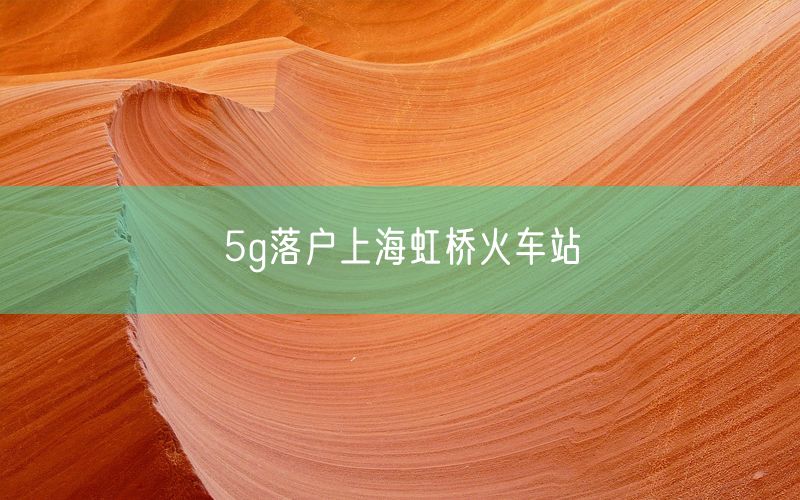 5g落户上海虹桥火车站