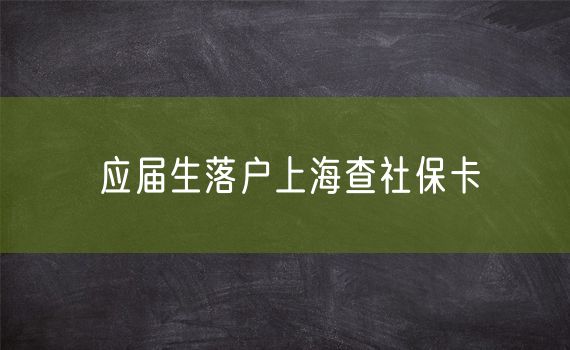 应届生落户上海查社保卡