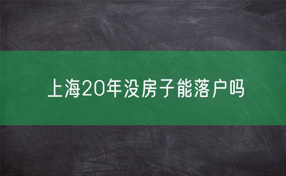 上海20年没房子能落户吗