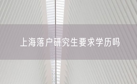 上海落户研究生要求学历吗