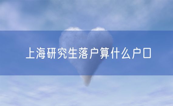 上海研究生落户算什么户口