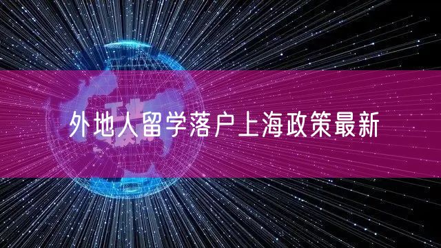 外地人留学落户上海政策最新