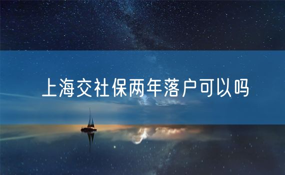 上海交社保两年落户可以吗