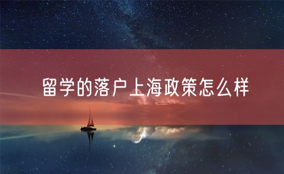 留学的落户上海政策怎么样