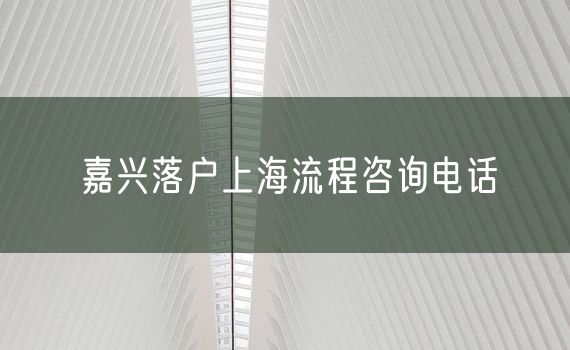 嘉兴落户上海流程咨询电话