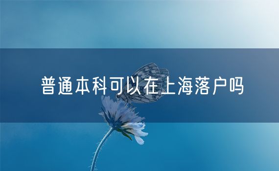 普通本科可以在上海落户吗