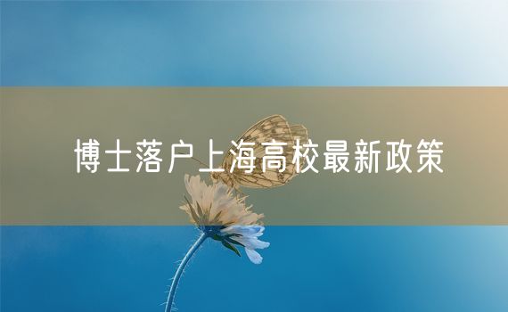 博士落户上海高校最新政策