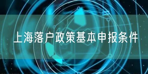 上海落户政策基本申报条件